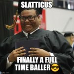 Graduated | SLATTICUS; FINALLY A FULL TIME BALLER😎 | image tagged in graduated | made w/ Imgflip meme maker