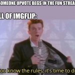 So true.. | *SOMEONE UPVOTE BEGS IN THE FUN STREAM ALL OF IMGFLIP: | image tagged in you know the rules it's time to die | made w/ Imgflip meme maker
