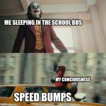 100% Relateable | ME SLEEPING IN THE SCHOOL BUS SPEED BUMPS MY CONCIOUSNESS | image tagged in joker getting hit by a car | made w/ Imgflip meme maker
