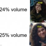 Am I the only one? | me; 24% volume; 25% volume; me | image tagged in zendaya drake meme | made w/ Imgflip meme maker