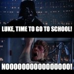 Star Wars No | LUKE, TIME TO GO TO SCHOOL! NOOOOOOOOOOOOOOOO! | image tagged in memes,star wars no | made w/ Imgflip meme maker
