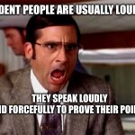 Loud Noises | OVERCONFIDENT PEOPLE ARE USUALLY LOUD AND NOISY. THEY SPEAK LOUDLY AND FORCEFULLY TO PROVE THEIR POINT. | image tagged in loud noises | made w/ Imgflip meme maker