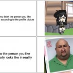 Looks can be deceiving, right? | How you think the person you like looks like according to the profile picture How the person you like actually looks like in reality | image tagged in memes,blank comic panel 2x2 | made w/ Imgflip meme maker
