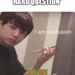 I am confusion blank template | TEACHER:*ASKS HARD QUESTION*; US: WE ARE CONFUSION | image tagged in i am confusion blank template | made w/ Imgflip meme maker