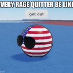 (insert epic title here) | EVERY RAGE QUITTER BE LIKE: | image tagged in roblox countryballs usa saying get out | made w/ Imgflip meme maker