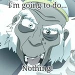 The best earthbender of all time's very own template. | I'm going to do... Nothing! | image tagged in king bumi does nothing,avatar,avatar the last airbender | made w/ Imgflip meme maker