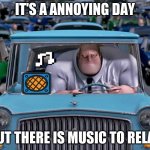 i am the 5th person using this template | IT'S A ANNOYING DAY; BUT THERE IS MUSIC TO RELAX | image tagged in mr incredible small car | made w/ Imgflip meme maker