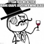 fancy meme | 7 YEAR OLD ME AFTER I DRANK GRAPE JUICE IN A WINE GLASS | image tagged in fancy meme,grapes | made w/ Imgflip meme maker