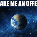 Planet for Sale | MAKE ME AN OFFER. | image tagged in earth 1,earth | made w/ Imgflip meme maker
