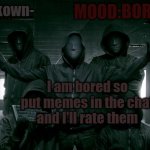 Send me memes | BORED; I am bored so put memes in the chat and I'll rate them | image tagged in -unkown- announcement template | made w/ Imgflip meme maker