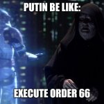 Peace that's what we all need (no hate guys) | PUTIN BE LIKE:; EXECUTE ORDER 66 | image tagged in execute order 66,funny memes,lol so funny,meanwhile on imgflip,ukraine,russia | made w/ Imgflip meme maker