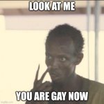 Gay | LOOK AT ME YOU ARE GAY NOW | image tagged in memes,look at me | made w/ Imgflip meme maker