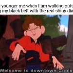 Black belt with the shiny diamonds | The younger me when I am walking outside, wearing my black belt with the real shiny diamonds: | image tagged in welcome to downtown coolsville,funny,black belt,memes,diamonds,blank white template | made w/ Imgflip meme maker