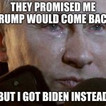 Putin Crying | THEY PROMISED ME TRUMP WOULD COME BACK; BUT I GOT BIDEN INSTEAD | image tagged in putin crying | made w/ Imgflip meme maker