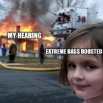 I can barely hear in my right ear rn | MY HEARING EXTREME BASS BOOSTED MUSIC | image tagged in memes,disaster girl | made w/ Imgflip meme maker