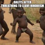 Dalits after threatening to leave hinduism | DALITS AFTER THREATNING TO LEAVE HINDUISM | image tagged in memes,third world success kid | made w/ Imgflip meme maker