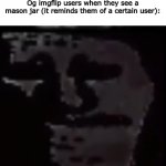 Uncanny Troll | Og imgflip users when they see a mason jar (it reminds them of a certain user): | image tagged in uncanny troll | made w/ Imgflip meme maker