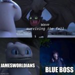jsab jw au be like: | Wave surviving the fall; JAMESWORLDIANS; BLUE BOSS | image tagged in toothless presents himself | made w/ Imgflip meme maker