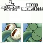 Squidward goes back to sleep | THEY'RE NOT MY LEGOS; MY SIBLINGS PLAYING/BREAKING SOME LEGOS | image tagged in squidward goes back to sleep | made w/ Imgflip meme maker