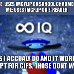 Take that school chromebook users | PEOPLE: USES IMGFLIP ON SCHOOL CHROMEBOOK.
ME: USES IMGFLIP ON E-READER YES I ACCUALY DO AND IT WORKS. EXCEPT FOR GIFS. THOSE DONT WORK. | image tagged in infinite iq,hahahahahah | made w/ Imgflip meme maker