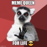 Chill Out Lemur Meme | MEME QUEEN FOR LIFE ? | image tagged in memes,chill out lemur | made w/ Imgflip meme maker