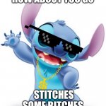 Use this in case | HOW ABOUT YOU GO; STITCHES SOME BITCHES | image tagged in stich,bitches,haha,single | made w/ Imgflip meme maker