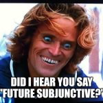 Willem Dafoe | DID I HEAR YOU SAY "FUTURE SUBJUNCTIVE?" | image tagged in willem dafoe | made w/ Imgflip meme maker