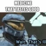 Wait. That's illegal | MEDICINE THAT TASTES GOOD | image tagged in wait that's illegal | made w/ Imgflip meme maker