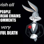 I hope they die | PEOPLE WHO BREAK CHAINS IN COMMENTS PAINFUL DEATH | image tagged in bugs bunny i wish all empty template | made w/ Imgflip meme maker