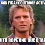 MacGyver | YOU CAN FIX ANY OUTDOOR ACTIVITY; WITH ROPE AND DUCK TAPE | image tagged in macgyver | made w/ Imgflip meme maker