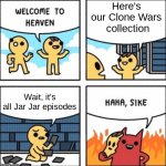 Welcome to heaven | Here's our Clone Wars  collection; Wait, it's all Jar Jar episodes | image tagged in welcome to heaven,jar jar binks,clone wars | made w/ Imgflip meme maker