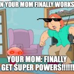 you vs your mom | WHEN YOUR MOM FINALLY WORKS OUT; YOUR MOM: FINALLY I GET SUPER POWERS!!!!!!! | image tagged in you vs your mom | made w/ Imgflip meme maker