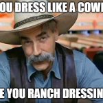 cowboy fashion | IF YOU DRESS LIKE A COWBOY; ARE YOU RANCH DRESSING? | image tagged in sam elliott special kind of stupid,cowboy | made w/ Imgflip meme maker