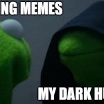 Evil Kermit | ME MAKING MEMES MY DARK HUMOR | image tagged in memes,evil kermit | made w/ Imgflip meme maker