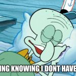 Squid ward sleep responsibly  | ME SLEEPING KNOWING I DONT HAVE TWITTER | image tagged in squid ward sleep responsibly | made w/ Imgflip meme maker