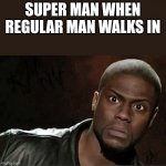 Kevin Hart | SUPER MAN WHEN REGULAR MAN WALKS IN | image tagged in memes,kevin hart | made w/ Imgflip meme maker