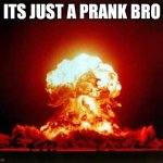 Nuclear Explosion | ITS JUST A PRANK BRO | image tagged in memes,nuclear explosion | made w/ Imgflip meme maker