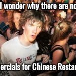 I've never seen one | I wonder why there are no Commercials for Chinese Restaurants | image tagged in memes,sudden clarity clarence,commercials,x x everywhere,chinese food,well yes but actually no | made w/ Imgflip meme maker