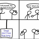 Convinced suicide comic | Dogs don’t live that long. | image tagged in convinced suicide comic | made w/ Imgflip meme maker