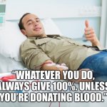 Donate blood | “WHATEVER YOU DO, ALWAYS GIVE 100%. UNLESS YOU’RE DONATING BLOOD.” | image tagged in blood donate thumbs up,donate blood,give 100 percent | made w/ Imgflip meme maker
