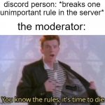 You know the rules, it's time to die | discord person: *breaks one unimportant rule in the server* the moderator: | image tagged in you know the rules it's time to die,discord,discord moderator,breaks rule,rick astley you know the rules | made w/ Imgflip meme maker