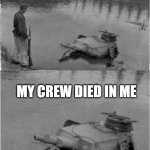 they r ded | MY CREW DIED IN ME | image tagged in o panzer of the lake | made w/ Imgflip meme maker