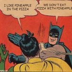 Pizza Taste | I LIKE PINEAPPLE IN THE PIZZA WE DON'T EAT PIZZA WITH PINEAPPLE | image tagged in memes,batman slapping robin,pizza,pineapple pizza,slap | made w/ Imgflip meme maker