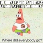 I swear i shot that guy | WHEN YOU’RE PLAYING A MULTIPLAYER SHOOTER GAME AND THE LAG FINALLY STOPS: | image tagged in alone patrick,spongebob | made w/ Imgflip meme maker