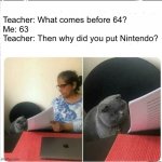 N | Teacher: What comes before 64?
Me: 63
Teacher: Then why did you put Nintendo? | image tagged in then why did you write,that's not how any of this works,umm,just gamer things,n64,jintendo | made w/ Imgflip meme maker