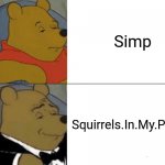 Tuxedo Winnie The Pooh Meme | Simp Squirrels.In.My.Pants | image tagged in memes,tuxedo winnie the pooh | made w/ Imgflip meme maker