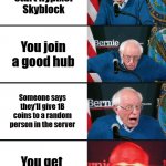 Hypixel Skyblock | You start Hypixel Skyblock You join a good hub Someone says they'll give 1B coins to a random person in the server You get the 1B coins | image tagged in bernie sanders reaction nuked | made w/ Imgflip meme maker