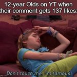 idk a title | 12-year Olds on YT when their comment gets 137 likes: | image tagged in don't touch me i'm famous | made w/ Imgflip meme maker