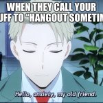 Introverts be like… | WHEN THEY CALL YOUR BLUFF TO “HANGOUT SOMETIME” | image tagged in hello anxiety | made w/ Imgflip meme maker