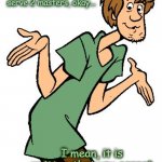 $cooby truth | Like, no one can serve 2 masters, okay... I mean, it is written that you cannot serve both God and money! | image tagged in shaggy from scooby doo,money,lies,corruption | made w/ Imgflip meme maker
